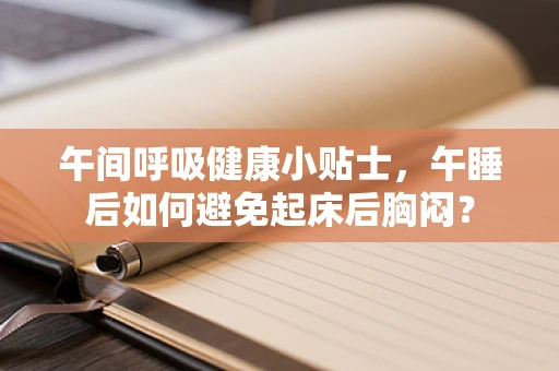 午间呼吸健康小贴士，午睡后如何避免起床后胸闷？