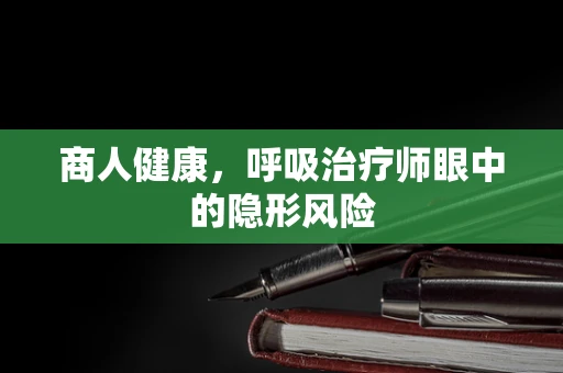 商人健康，呼吸治疗师眼中的隐形风险