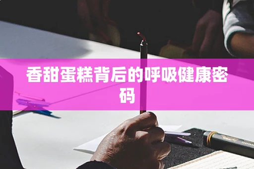 香甜蛋糕背后的呼吸健康密码