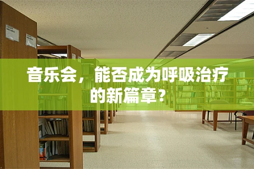 音乐会，能否成为呼吸治疗的新篇章？