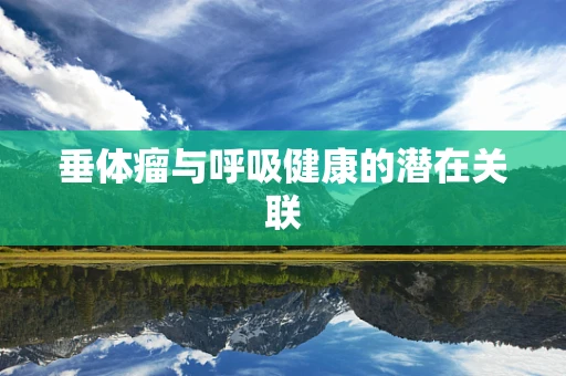 垂体瘤与呼吸健康的潜在关联