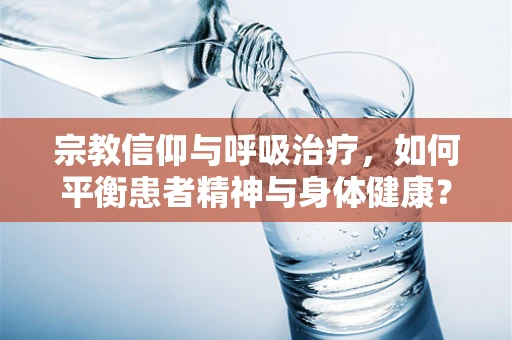 宗教信仰与呼吸治疗，如何平衡患者精神与身体健康？