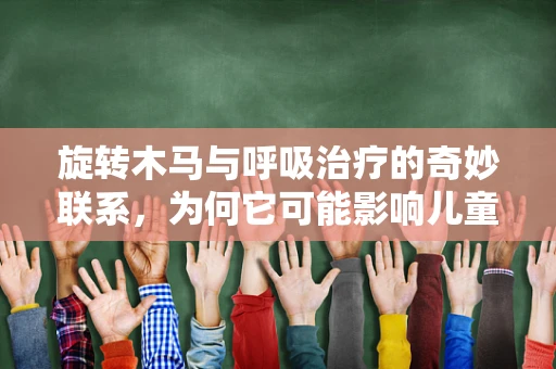 旋转木马与呼吸治疗的奇妙联系，为何它可能影响儿童呼吸健康？