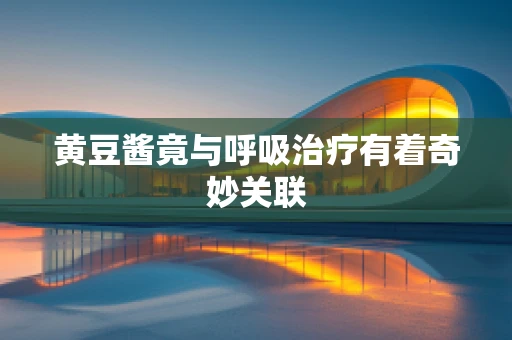 黄豆酱竟与呼吸治疗有着奇妙关联