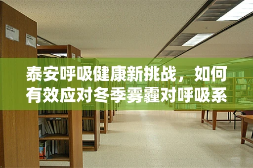 泰安呼吸健康新挑战，如何有效应对冬季雾霾对呼吸系统的影响？