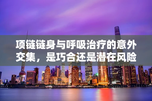 项链链身与呼吸治疗的意外交集，是巧合还是潜在风险？