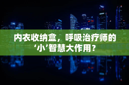 内衣收纳盒，呼吸治疗师的‘小’智慧大作用？