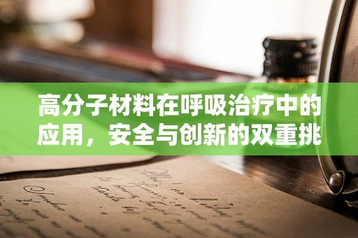 高分子材料在呼吸治疗中的应用，安全与创新的双重挑战？