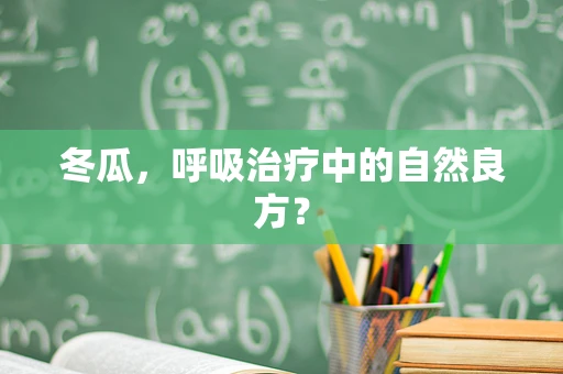 冬瓜，呼吸治疗中的自然良方？