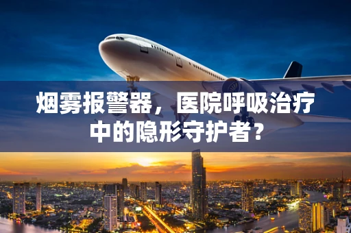 烟雾报警器，医院呼吸治疗中的隐形守护者？