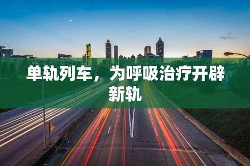 单轨列车，为呼吸治疗开辟新轨