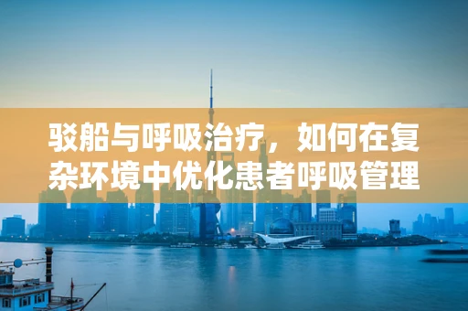 驳船与呼吸治疗，如何在复杂环境中优化患者呼吸管理？