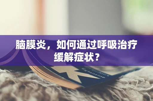 脑膜炎，如何通过呼吸治疗缓解症状？