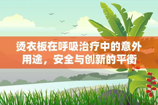烫衣板在呼吸治疗中的意外用途，安全与创新的平衡