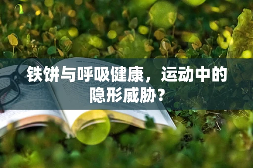 铁饼与呼吸健康，运动中的隐形威胁？