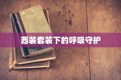 西装套装下的呼吸守护