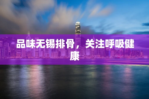 品味无锡排骨，关注呼吸健康