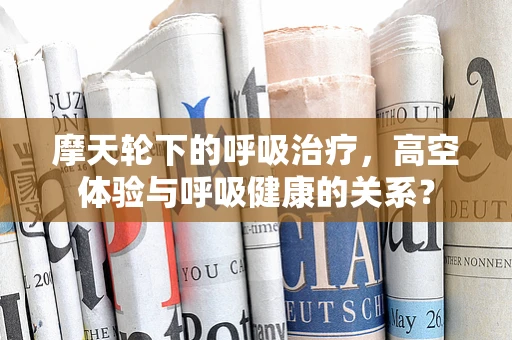 摩天轮下的呼吸治疗，高空体验与呼吸健康的关系？