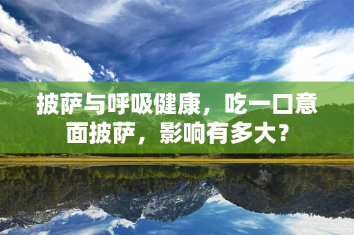 披萨与呼吸健康，吃一口意面披萨，影响有多大？