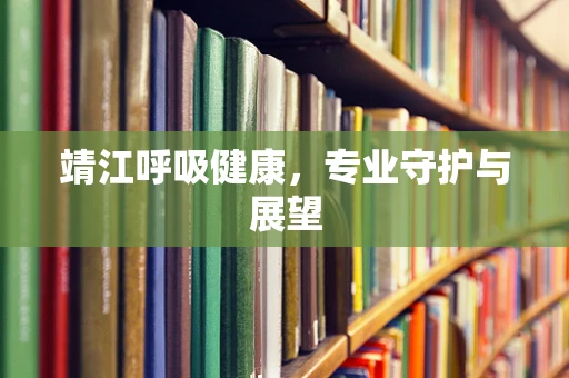 靖江呼吸健康，专业守护与展望