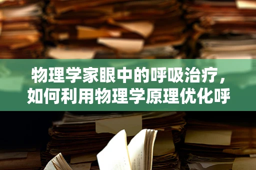 物理学家眼中的呼吸治疗，如何利用物理学原理优化呼吸治疗？