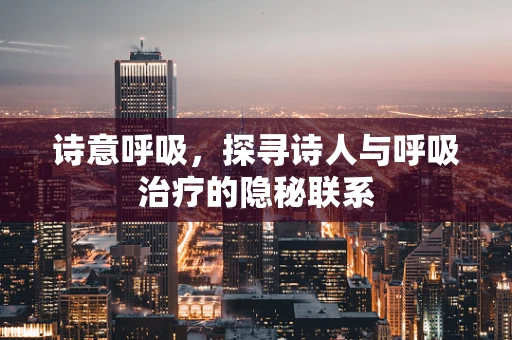 诗意呼吸，探寻诗人与呼吸治疗的隐秘联系