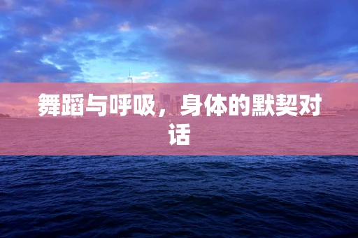 舞蹈与呼吸，身体的默契对话