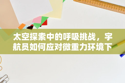 太空探索中的呼吸挑战，宇航员如何应对微重力环境下的呼吸问题？