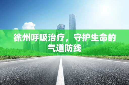 徐州呼吸治疗，守护生命的气道防线