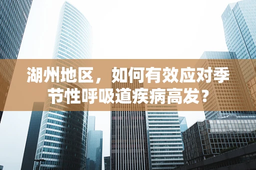 湖州地区，如何有效应对季节性呼吸道疾病高发？