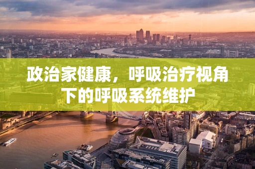 政治家健康，呼吸治疗视角下的呼吸系统维护