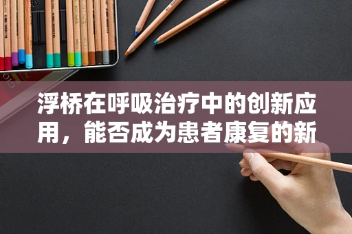 浮桥在呼吸治疗中的创新应用，能否成为患者康复的新桥梁？