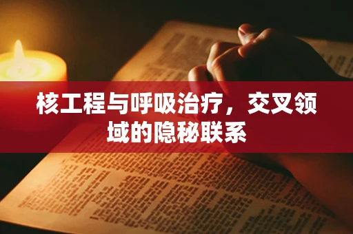 核工程与呼吸治疗，交叉领域的隐秘联系