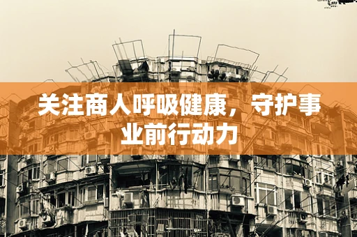 关注商人呼吸健康，守护事业前行动力