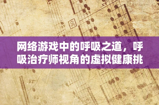 网络游戏中的呼吸之道，呼吸治疗师视角的虚拟健康挑战