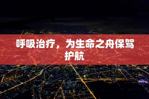 呼吸治疗，为生命之舟保驾护航