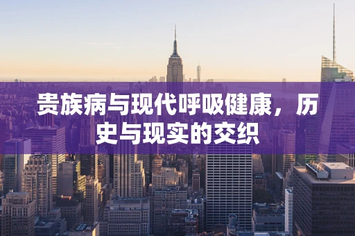 贵族病与现代呼吸健康，历史与现实的交织