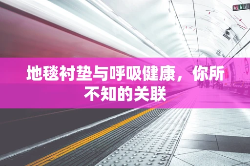 地毯衬垫与呼吸健康，你所不知的关联