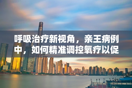 呼吸治疗新视角，亲王病例中，如何精准调控氧疗以促进康复？