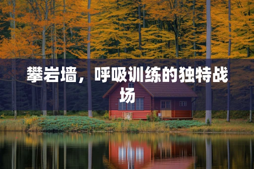攀岩墙，呼吸训练的独特战场