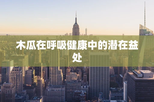 木瓜在呼吸健康中的潜在益处