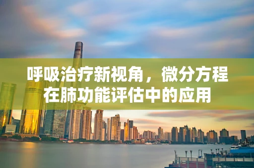 呼吸治疗新视角，微分方程在肺功能评估中的应用