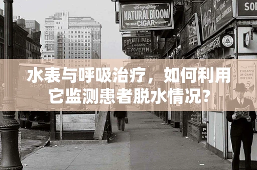 水表与呼吸治疗，如何利用它监测患者脱水情况？