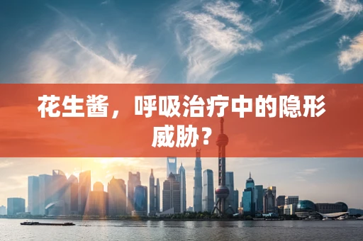 花生酱，呼吸治疗中的隐形威胁？