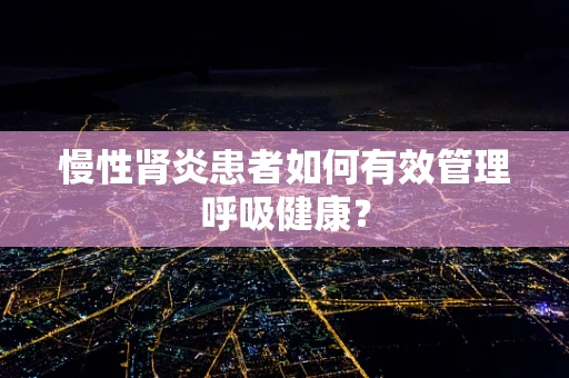 慢性肾炎患者如何有效管理呼吸健康？