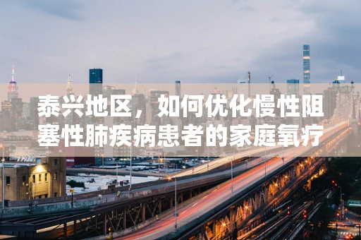 泰兴地区，如何优化慢性阻塞性肺疾病患者的家庭氧疗管理？