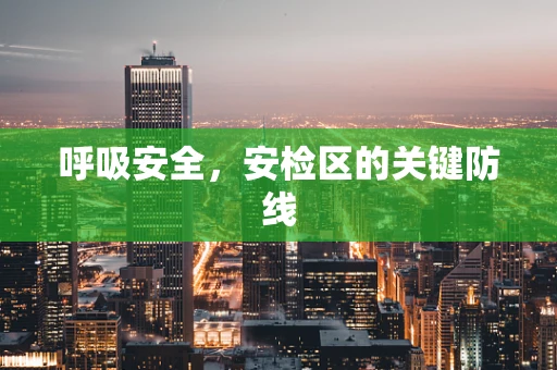 呼吸安全，安检区的关键防线