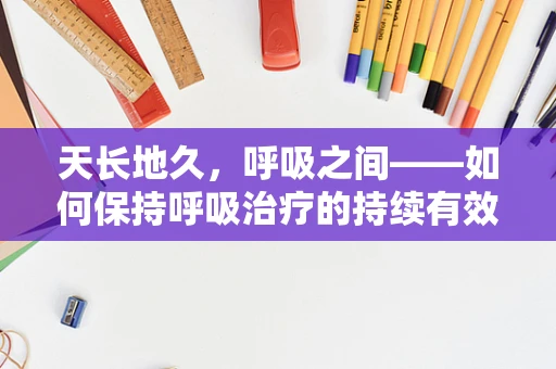 天长地久，呼吸之间——如何保持呼吸治疗的持续有效性？
