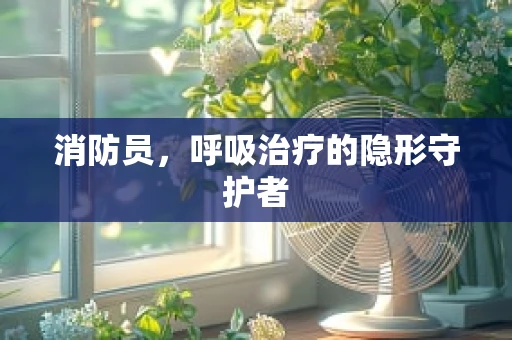 消防员，呼吸治疗的隐形守护者