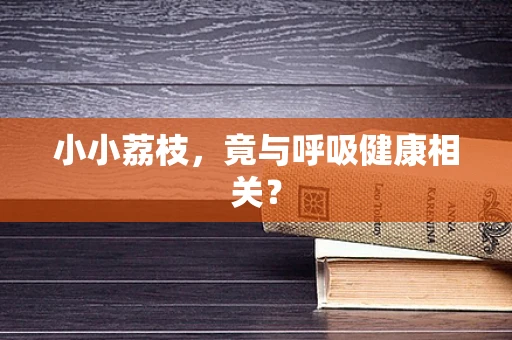 小小荔枝，竟与呼吸健康相关？